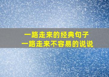 一路走来的经典句子 一路走来不容易的说说